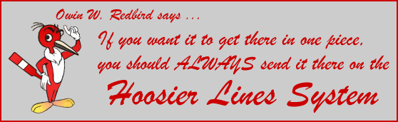 Owin W. Redbird says...
If you want it to get there in one piece,
you should ALWAYS send it there on the
Hoosier Lines System